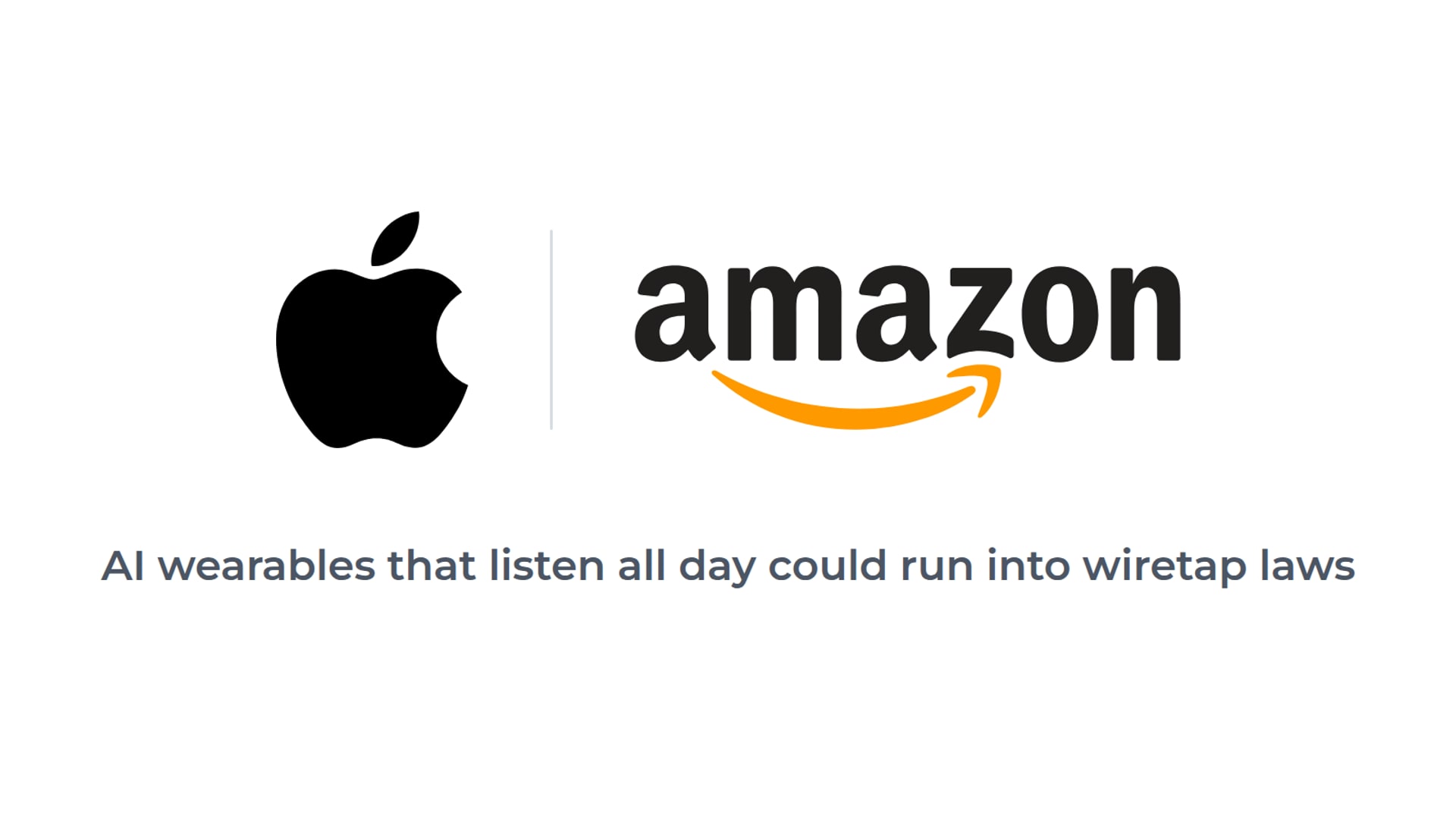 Apple and Amazon logos with the text: AI wearables that listen all day could run into wiretap laws